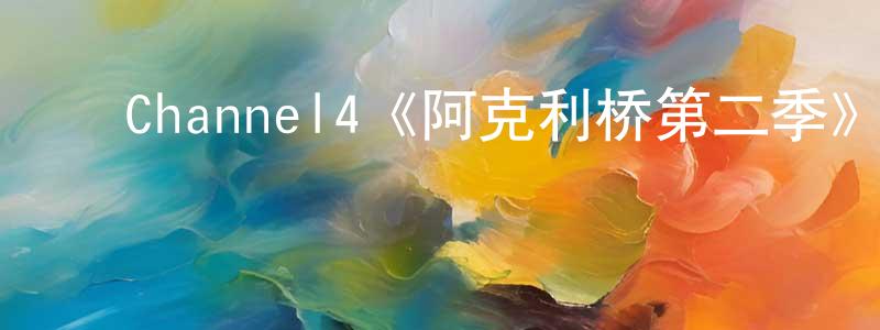 ﻿陈政良的个人影视圈,﻿Channel4《阿克利桥第二季》迅雷下载/在线观看/百度云-都市/情感-美剧天堂